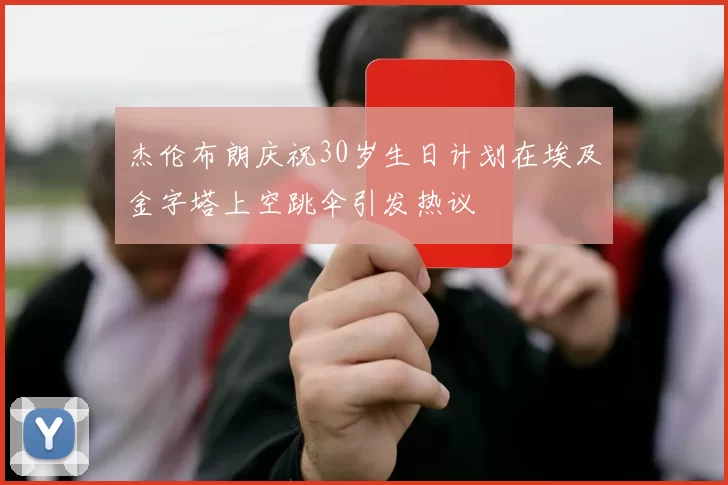 杰伦布朗庆祝30岁生日计划在埃及金字塔上空跳伞引发热议