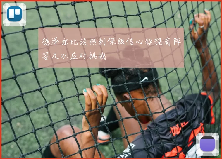 德泽尔比谈热刺保级信心称现有阵容足以应对挑战