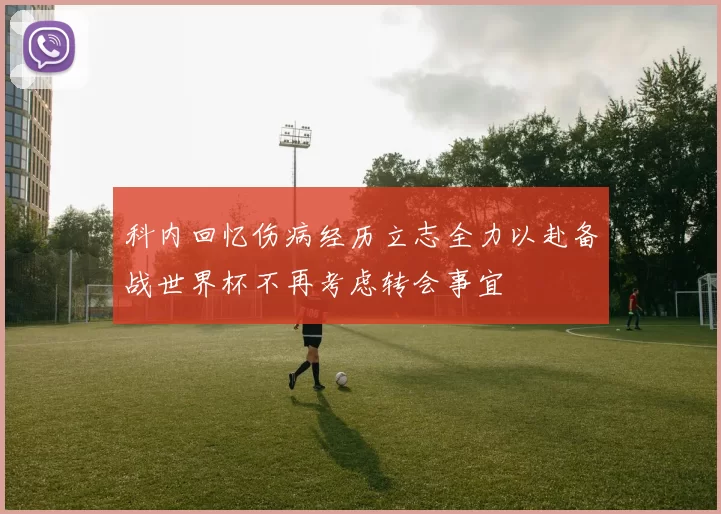 科内回忆伤病经历立志全力以赴备战世界杯不再考虑转会事宜