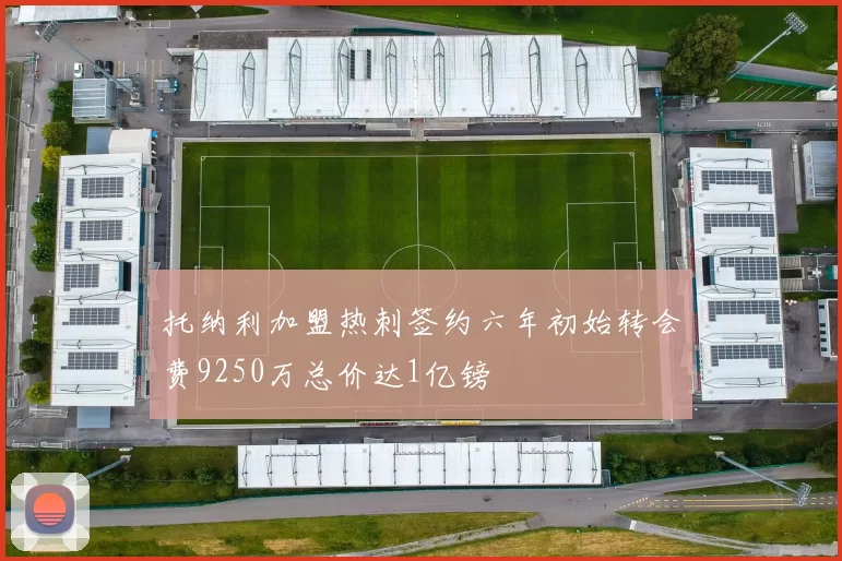 托纳利加盟热刺签约六年初始转会费9250万总价达1亿镑