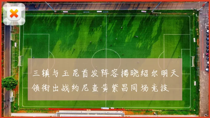 三镇与玉昆首发阵容揭晓绍尔明天领衔出战约尼查黄紫昌同场竞技