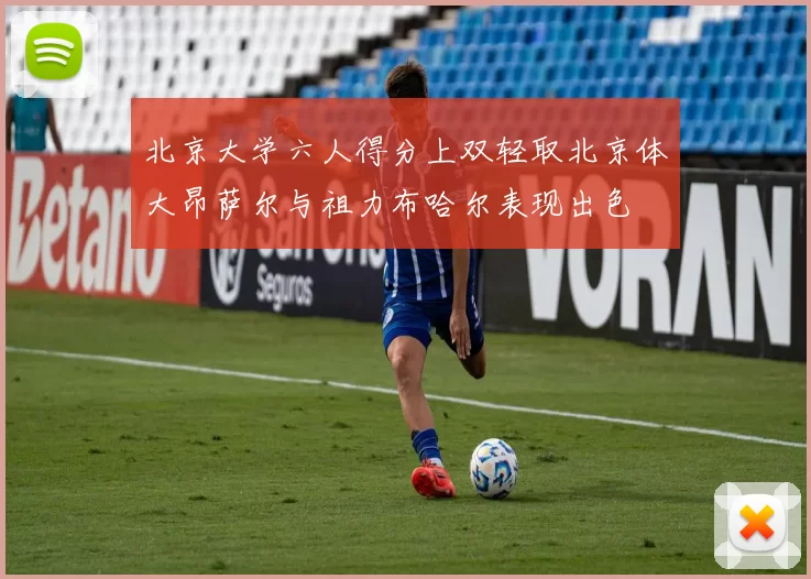北京大学六人得分上双轻取北京体大昂萨尔与祖力布哈尔表现出色