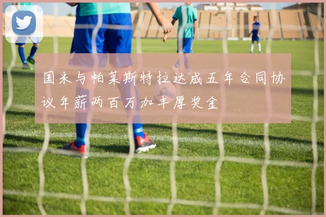 国米与帕莱斯特拉达成五年合同协议年薪两百万加丰厚奖金