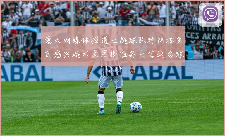 意大利媒体报道土超球队对热格罗瓦感兴趣尤文图斯准备出售这名球员